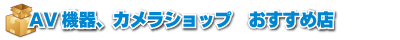 AV機器、カメラショップおすすめ店