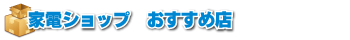家電ショップおすすめ店