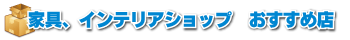 家具インテリアショップおすすめ店