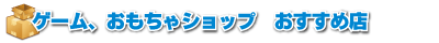 ゲームおもちゃショップおすすめ店