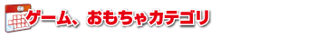 ゲームおもちゃカテゴリ