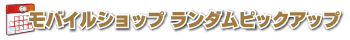 モバイルショップランダムピックアップ